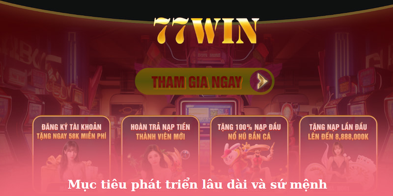 Mục tiêu phát triển lâu dài và sứ mệnh đặc biệt của 77WIN